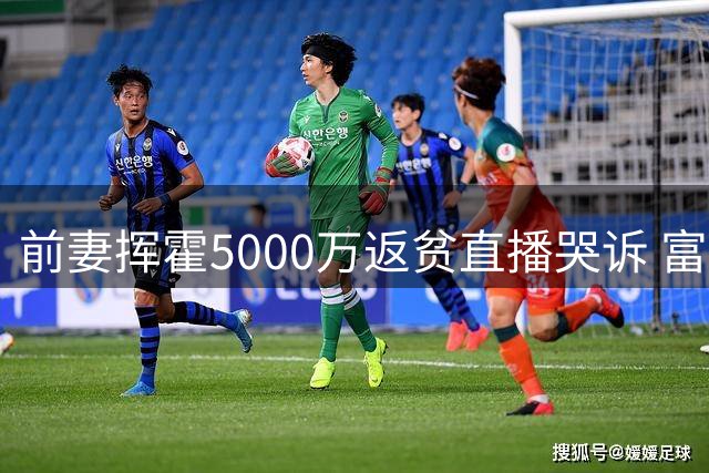 前妻挥霍5000万返贫直播哭诉 富豪生活已成过往