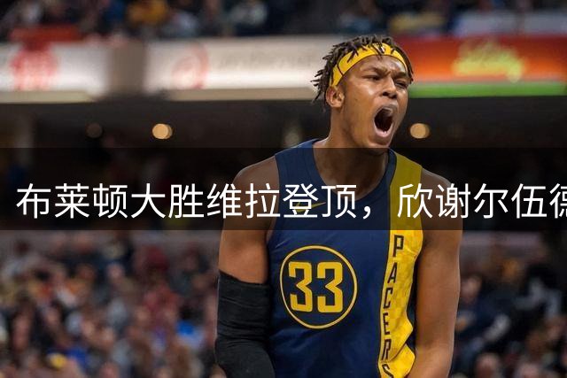 布莱顿大胜维拉登顶，欣谢尔伍德梅开二度